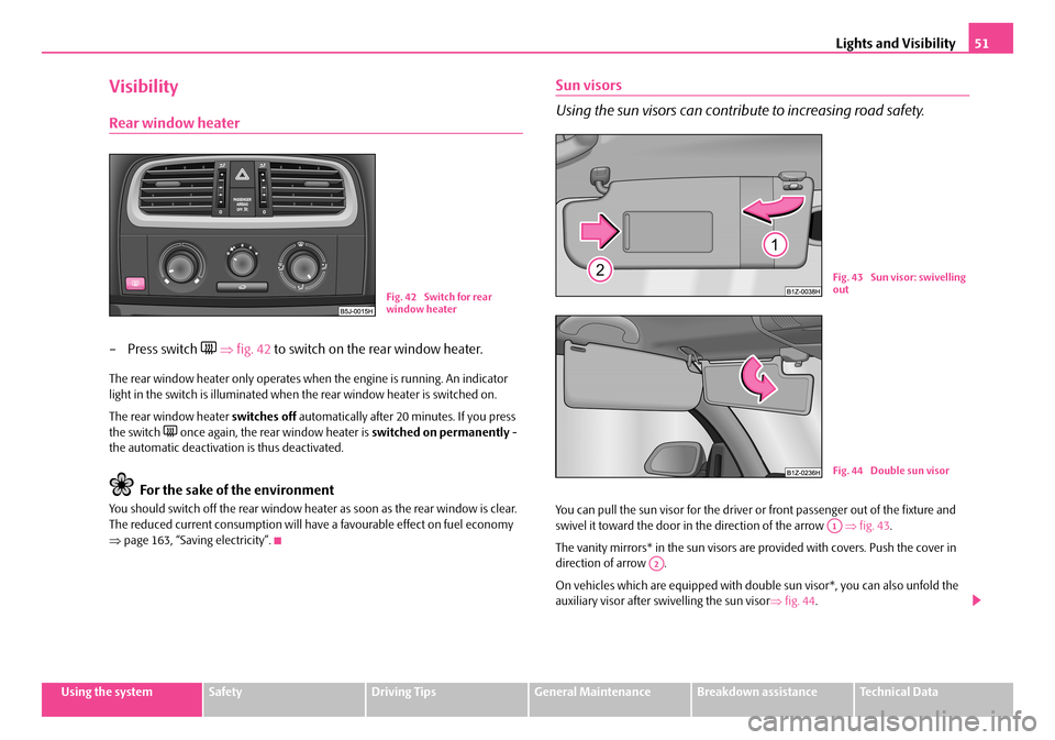 SKODA FABIA 2008 2.G / 5J Owners Manual 
Lights and Visibility51
Using the systemSafetyDriving TipsGeneral MaintenanceBreakdown assistanceTechnical Data
Visibility
Rear window heater
– Press switch  ⇒fig. 42 to switch on the rear win