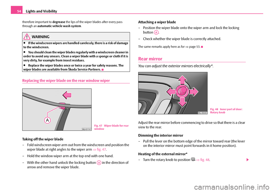 SKODA FABIA 2008 2.G / 5J User Guide 
Lights and Visibility54
therefore important to degrease the lips of the wiper blades after every pass through an automatic vehicle wash system.
WARNING
•If the windscreen wipers are handled careles