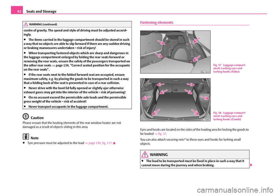SKODA FABIA 2008 2.G / 5J Owners Manual 
Seats and Stowage62
centre of gravity. The speed and style of driving must be adjusted accord-ingly.
•The items carried in the luggage compartment should be stored in such a way that no objects are