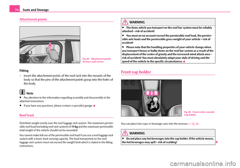 SKODA FABIA 2008 2.G / 5J Owners Manual 
Seats and Stowage74
Attachment points
Fitting
– Insert the attachment points of the roof rack into the mounts of the 
body so that the pins of the attachment points grasp into the holes of 
the bod