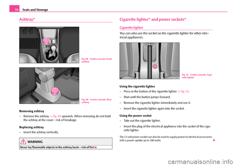 SKODA FABIA 2008 2.G / 5J Manual PDF 
Seats and Stowage76
Ashtray*
Removing ashtray
– Remove the ashtray ⇒fig. 89 upwards. When removing do not hold 
the ashtray at the cover - risk of breakage.
Replacing ashtray
– Insert the ashtr