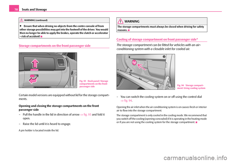 SKODA FABIA 2008 2.G / 5J Owners Manual 
Seats and Stowage78
•Ensure that when driving no objects from the centre console of from other storage possibilities may get into the footwell of the driver. You would then no longer be able to app