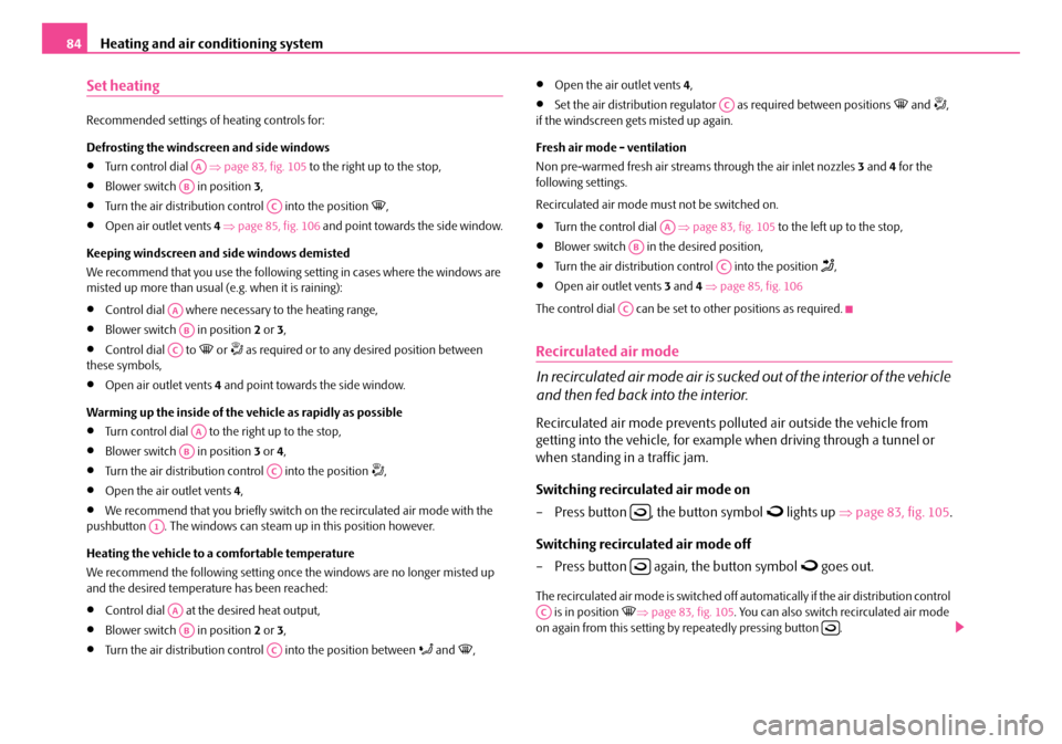 SKODA FABIA 2008 2.G / 5J Owners Manual 
Heating and air conditioning system84
Set heating
Recommended settings of heating controls for:
Defrosting the windscreen and side windows
•Turn control dial   ⇒page 83, fig. 105 to the right up 