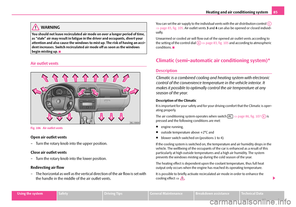 SKODA FABIA 2008 2.G / 5J Owners Manual 
Heating and air conditioning system85
Using the systemSafetyDriving TipsGeneral MaintenanceBreakdown assistanceTechnical Data
WARNING
You should not leave recirculated air mode on over a longer perio