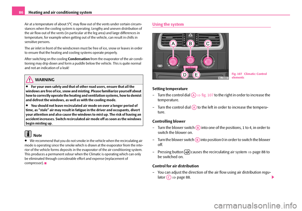 SKODA FABIA 2008 2.G / 5J Owners Manual 
Heating and air conditioning system86
Air at a temperature of about 5°C may flow out of the vents under certain circum-stances when the cooling system is operating. Lengthy and uneven distribution o