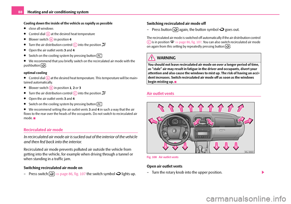 SKODA FABIA 2008 2.G / 5J Owners Manual 
Heating and air conditioning system88
Cooling down the inside of the vehicle as rapidly as possible
•close all windows
•Control dial   at the desired heat temperature
•Blower switch   in positi