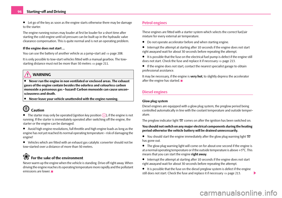 SKODA FABIA 2008 2.G / 5J Owners Manual 
Starting-off and Driving96
•Let go of the key as soon as the engine starts otherwise there may be damage to the starter.
The engine running noises may louder at first be louder for a short time aft