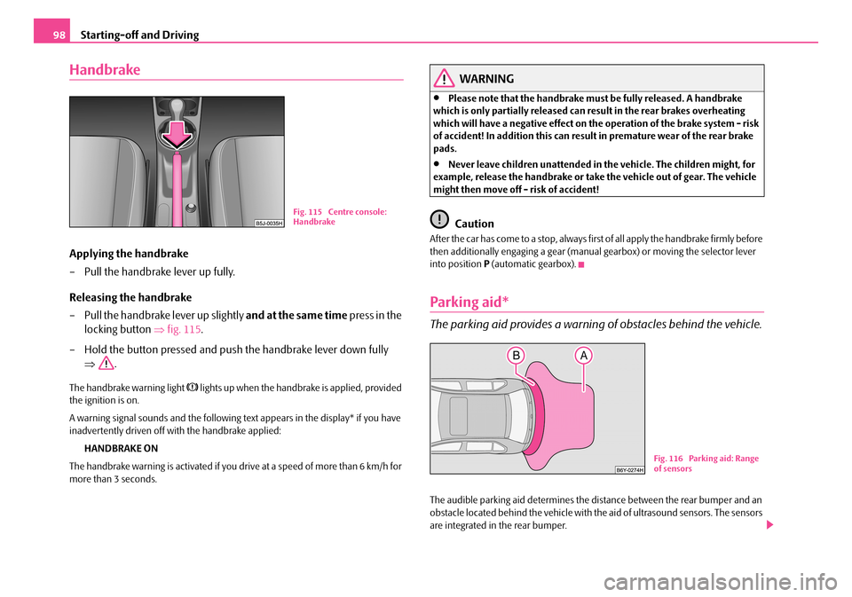 SKODA FABIA 2008 2.G / 5J Owners Manual 
Starting-off and Driving98
Handbrake
Applying the handbrake
– Pull the handbrake lever up fully.
Releasing the handbrake
– Pull the handbrake lever up slightly and at the same time press in the 
