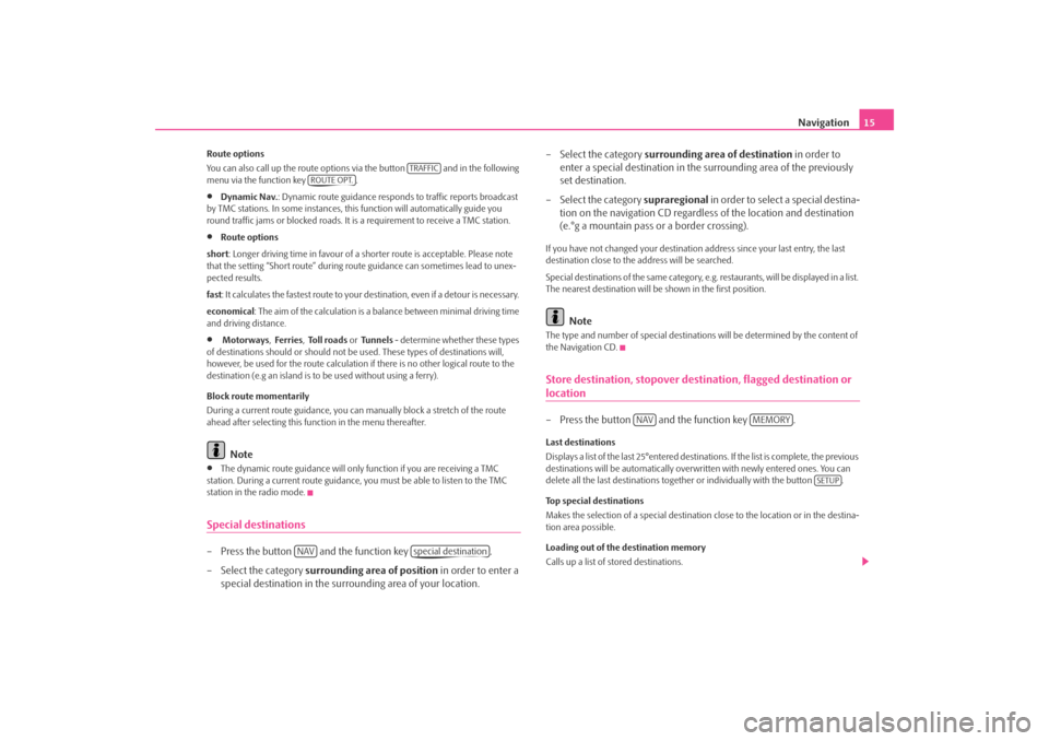 SKODA ROOMSTER 2008 1.G Cruise Navigation System Manual Navigation
15
Route options You can also call up the route options via the button   and in the following  menu via the function key  .•
Dynamic Nav. 
: Dynamic route guidance responds to traffic rep