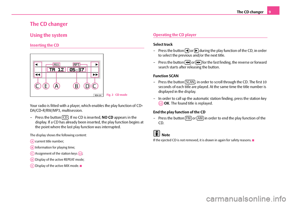 SKODA FABIA 2008 2.G / 5J Dance Car Radio Manual The CD changer9
The CD changer
Using the system
Inserting the CD
Your radio is fitted with a player, which enables the play function of CD-
DA/CD-R/RW/MP3, multisession.
– Press the button . If n SKODA FABIA 2008 2.G / 5J Dance Car Radio Manual The CD changer9
The CD changer
Using the system
Inserting the CD
Your radio is fitted with a player, which enables the play function of CD-
DA/CD-R/RW/MP3, multisession.
– Press the button . If n