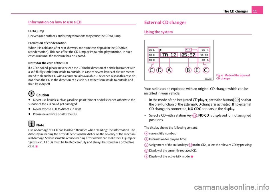 SKODA FABIA 2008 2.G / 5J Dance Car Radio Manual The CD changer11
Information on how to use a CD
CD to jump
Uneven road surfaces and strong vibrations may cause the CD to jump.
Formation of condensation
When it is cold and after rain showers, mo SKODA FABIA 2008 2.G / 5J Dance Car Radio Manual The CD changer11
Information on how to use a CD
CD to jump
Uneven road surfaces and strong vibrations may cause the CD to jump.
Formation of condensation
When it is cold and after rain showers, mo
