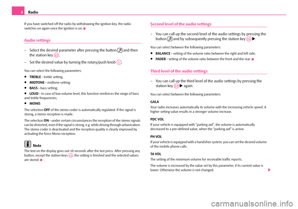 SKODA ROOMSTER 2008 1.G Dance Car Radio Manual Radio4
If you have switched off the radio by withdrawing the ignition key, the radio  switches on again once the ignition is on.
Audio settings
– Select the desired parameter after pressing the butt