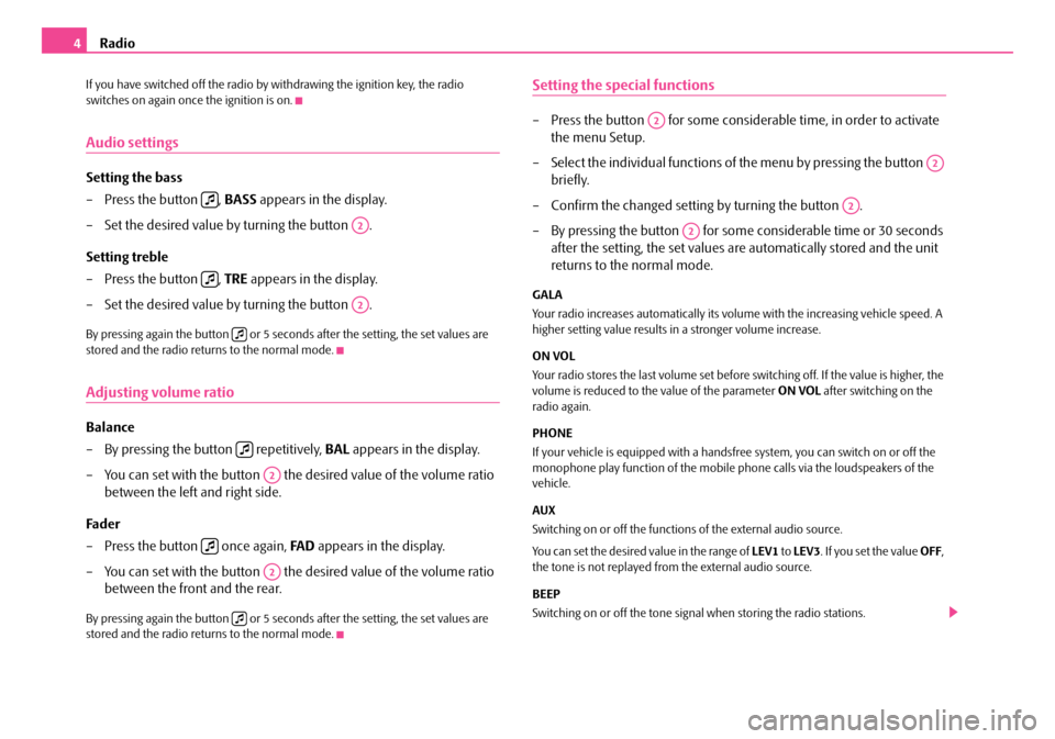 SKODA ROOMSTER 2008 1.G Beat Car Radio Manual Radio4
If you have switched off the radio by withdrawing the ignition key, the radio  switches on again once the ignition is on.
Audio settings
Setting the bass 
– Press the button  ,  BASS appears 