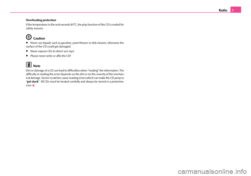 SKODA ROOMSTER 2008 1.G Beat Car Radio Manual Radio7
Overheating protection 
If the temperature in the unit exceeds 85°C, the play function of the CD is ended for  safety reasons.
Caution
•Never use liquids such as gasoline, paint thinner or d