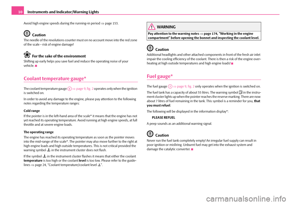 SKODA ROOMSTER 2008 1.G Owners Manual Instruments and Indicator/Warning Lights10
Avoid high engine speeds during the running-in period ⇒page 153.
Caution
The needle of the revolutions counter must on no account move into the red zone  o