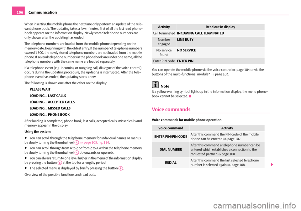 SKODA ROOMSTER 2008 1.G Owners Manual Communication106
When inserting the mobile phone the next time only perform an update of the rele- vant phone book. The updating takes a few  minutes, first of all the last read phone- book appears on