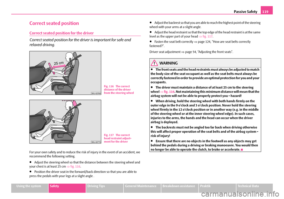 SKODA ROOMSTER 2008 1.G Owners Manual Passive Safety119
Using the systemSafetyDriving TipsGeneral MaintenanceBreakdown assistancePraktikTechnical Data
Correct seated position
Correct seated position for the driver
Correct seated position SKODA ROOMSTER 2008 1.G Owners Manual Passive Safety119
Using the systemSafetyDriving TipsGeneral MaintenanceBreakdown assistancePraktikTechnical Data
Correct seated position
Correct seated position for the driver
Correct seated position