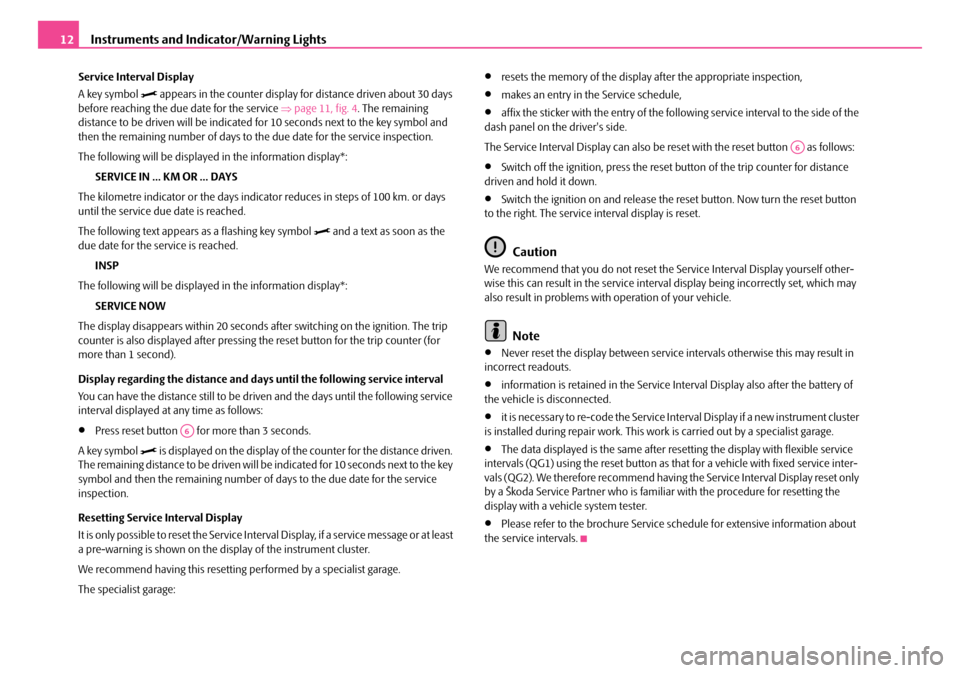 SKODA ROOMSTER 2008 1.G Owners Manual Instruments and Indicator/Warning Lights12
Service Interval Display 
A key symbol  appears in the counter display for distance driven about 30 days  before reaching the due date for the service  �
