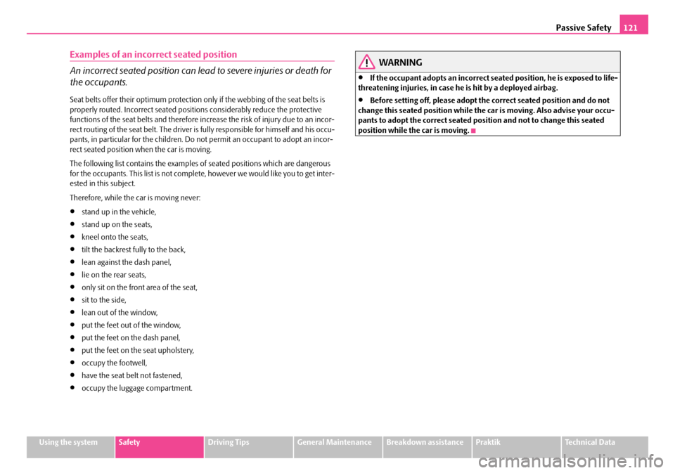 SKODA ROOMSTER 2008 1.G Workshop Manual Passive Safety121
Using the systemSafetyDriving TipsGeneral MaintenanceBreakdown assistancePraktikTechnical Data
Examples of an incorrect seated position 
An incorrect seated position can lead to seve