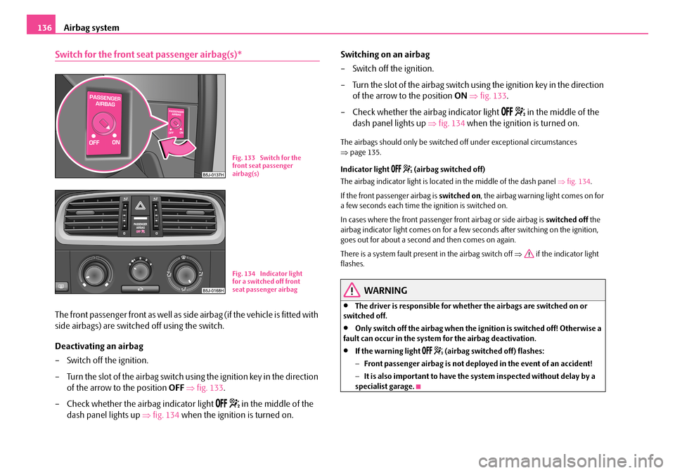 SKODA ROOMSTER 2008 1.G Owners Manual Airbag system136
Switch for the front seat passenger airbag(s)*
The front passenger front as well as side airbag (if the vehicle is fitted with  
side airbags) are switched off using the switch. 
Deac