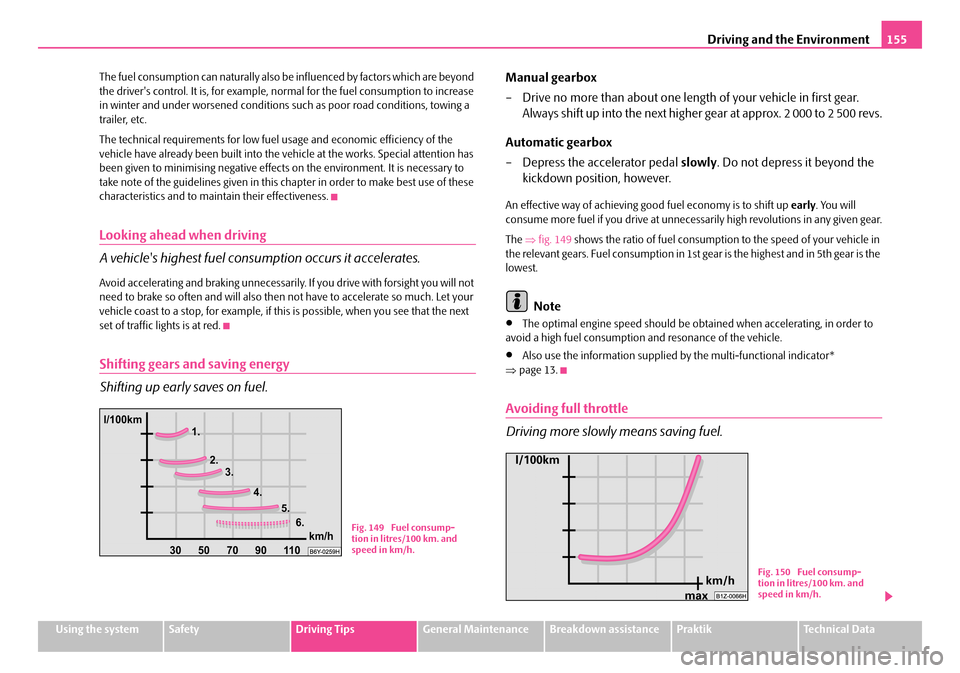 SKODA ROOMSTER 2008 1.G Owners Manual Driving and the Environment155
Using the systemSafetyDriving TipsGeneral MaintenanceBreakdown assistancePraktikTechnical Data 
The fuel consumption can naturally also be  influenced by factors which a