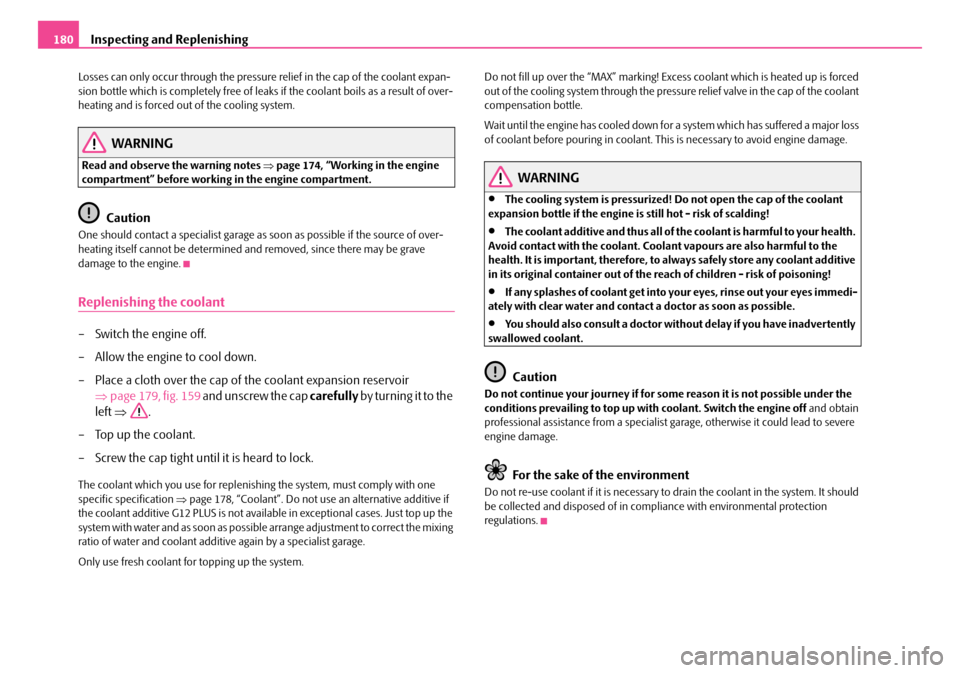 SKODA ROOMSTER 2008 1.G Owners Manual Inspecting and Replenishing180
Losses can only occur through the pressure relief in the cap of the coolant expan- sion bottle which is completely free of leak s if the coolant boils as a result of ove