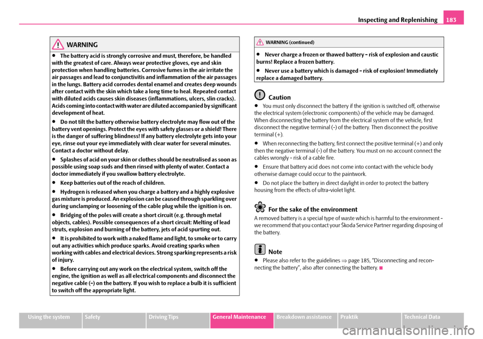 SKODA ROOMSTER 2008 1.G Owners Manual Inspecting and Replenishing183
Using the systemSafetyDriving TipsGeneral MaintenanceBreakdown assistancePraktikTechnical Data
WARNING
•The battery acid is strongly corrosive and must, therefore, be 
