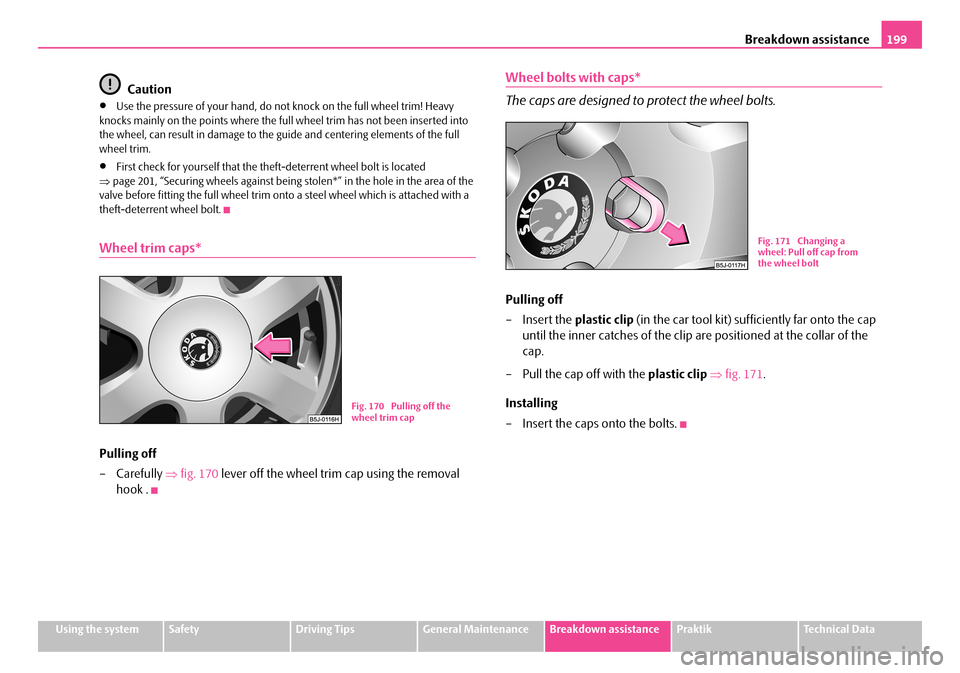 SKODA ROOMSTER 2008 1.G Owners Manual Breakdown assistance199
Using the systemSafetyDriving TipsGeneral MaintenanceBreakdown assistancePraktikTechnical Data
Caution
•Use the pressure of your hand, do not knock on the full wheel trim! He SKODA ROOMSTER 2008 1.G Owners Manual Breakdown assistance199
Using the systemSafetyDriving TipsGeneral MaintenanceBreakdown assistancePraktikTechnical Data
Caution
•Use the pressure of your hand, do not knock on the full wheel trim! He