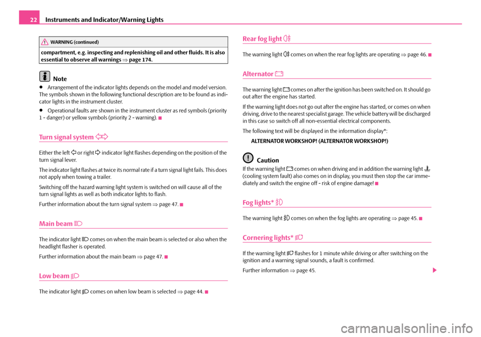 SKODA ROOMSTER 2008 1.G Owners Guide Instruments and Indicator/Warning Lights22
compartment, e.g. inspecting and replenishing oil and other fluids. It is also  essential to observe all warnings  ⇒page 174.
Note
•Arrangement of the in