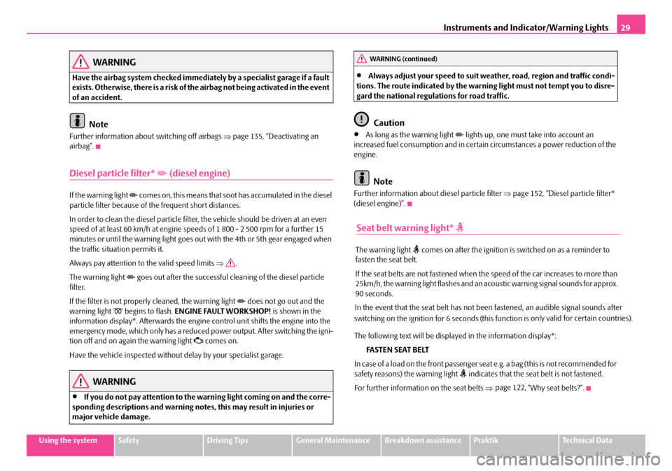 SKODA ROOMSTER 2008 1.G User Guide Instruments and Indicator/Warning Lights29
Using the systemSafetyDriving TipsGeneral MaintenanceBreakdown assistancePraktikTechnical Data
WARNING
Have the airbag system checked immediately by a specia