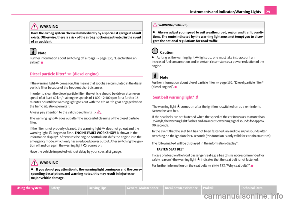 SKODA ROOMSTER 2008 1.G Owners Guide Instruments and Indicator/Warning Lights29
Using the systemSafetyDriving TipsGeneral MaintenanceBreakdown assistancePraktikTechnical Data
WARNING
Have the airbag system checked immediately by a specia