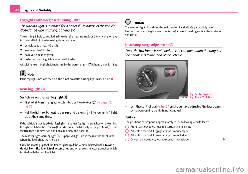 SKODA ROOMSTER 2008 1.G Owners Manual Lights and Visibility46
Fog lights with integrated turning light* 
The turning light is intended for a better illumination of the vehicle  
close range when turning, parking etc.
The turning light is 
