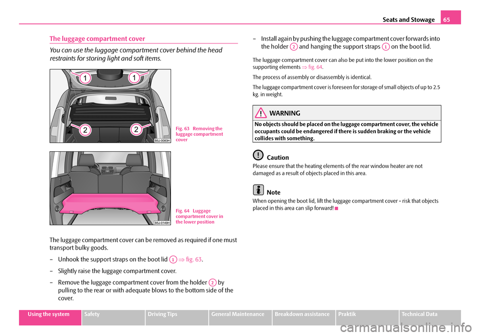 SKODA ROOMSTER 2008 1.G Owners Guide Seats and Stowage65
Using the systemSafetyDriving TipsGeneral MaintenanceBreakdown assistancePraktikTechnical Data
The luggage compartment cover
You can use the luggage compartment cover behind the h SKODA ROOMSTER 2008 1.G Owners Guide Seats and Stowage65
Using the systemSafetyDriving TipsGeneral MaintenanceBreakdown assistancePraktikTechnical Data
The luggage compartment cover
You can use the luggage compartment cover behind the h