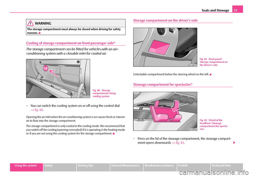 SKODA ROOMSTER 2008 1.G Owners Guide Seats and Stowage73
Using the systemSafetyDriving TipsGeneral MaintenanceBreakdown assistancePraktikTechnical Data
WARNING
The storage compartment must always be closed when driving for safety reason SKODA ROOMSTER 2008 1.G Owners Guide Seats and Stowage73
Using the systemSafetyDriving TipsGeneral MaintenanceBreakdown assistancePraktikTechnical Data
WARNING
The storage compartment must always be closed when driving for safety reason
