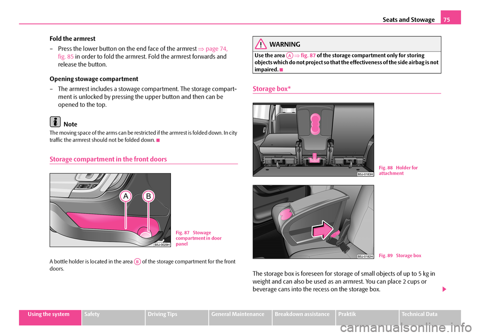 SKODA ROOMSTER 2008 1.G Owners Guide Seats and Stowage75
Using the systemSafetyDriving TipsGeneral MaintenanceBreakdown assistancePraktikTechnical Data
Fold the armrest
– Press the lower button on the end face of the armrest ⇒page SKODA ROOMSTER 2008 1.G Owners Guide Seats and Stowage75
Using the systemSafetyDriving TipsGeneral MaintenanceBreakdown assistancePraktikTechnical Data
Fold the armrest
– Press the lower button on the end face of the armrest ⇒page