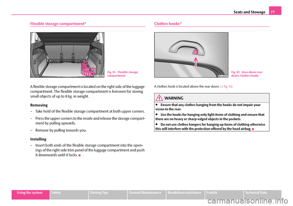 SKODA ROOMSTER 2008 1.G Owners Guide Seats and Stowage77
Using the systemSafetyDriving TipsGeneral MaintenanceBreakdown assistancePraktikTechnical Data
Flexible storage compartment*
A flexible storage compartment is located on the right SKODA ROOMSTER 2008 1.G Owners Guide Seats and Stowage77
Using the systemSafetyDriving TipsGeneral MaintenanceBreakdown assistancePraktikTechnical Data
Flexible storage compartment*
A flexible storage compartment is located on the right