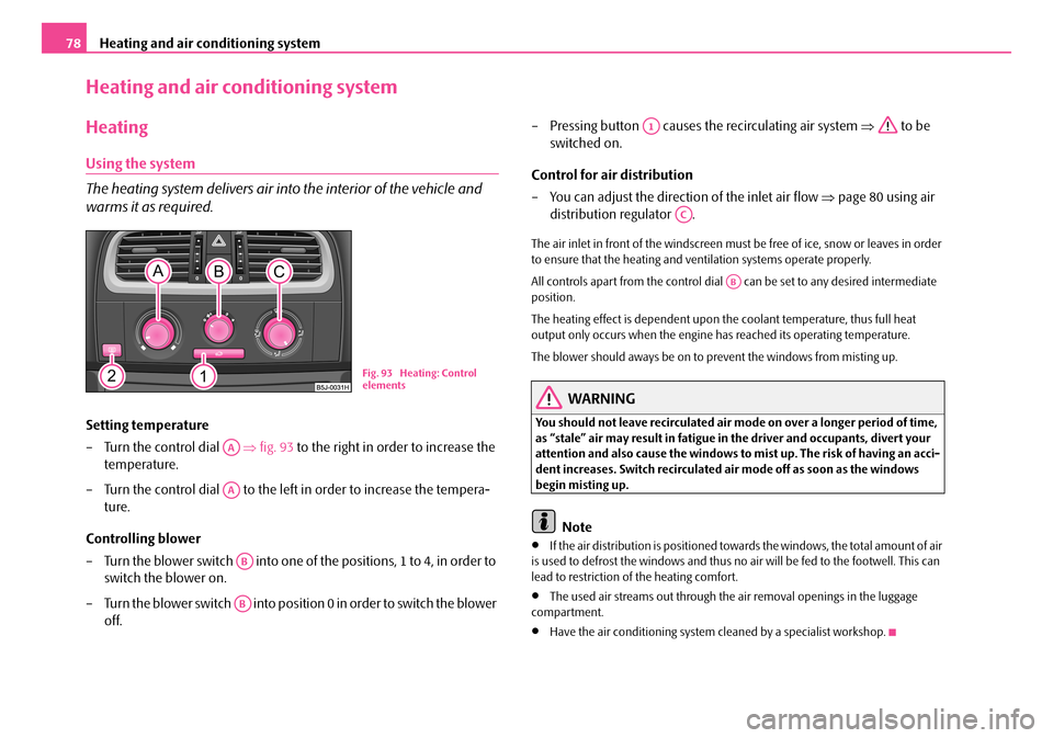 SKODA ROOMSTER 2008 1.G Owners Manual Heating and air conditioning system78
Heating and air conditioning system
Heating
Using the system 
The heating system delivers air into  the interior of the vehicle and  
warms it as required.
Settin