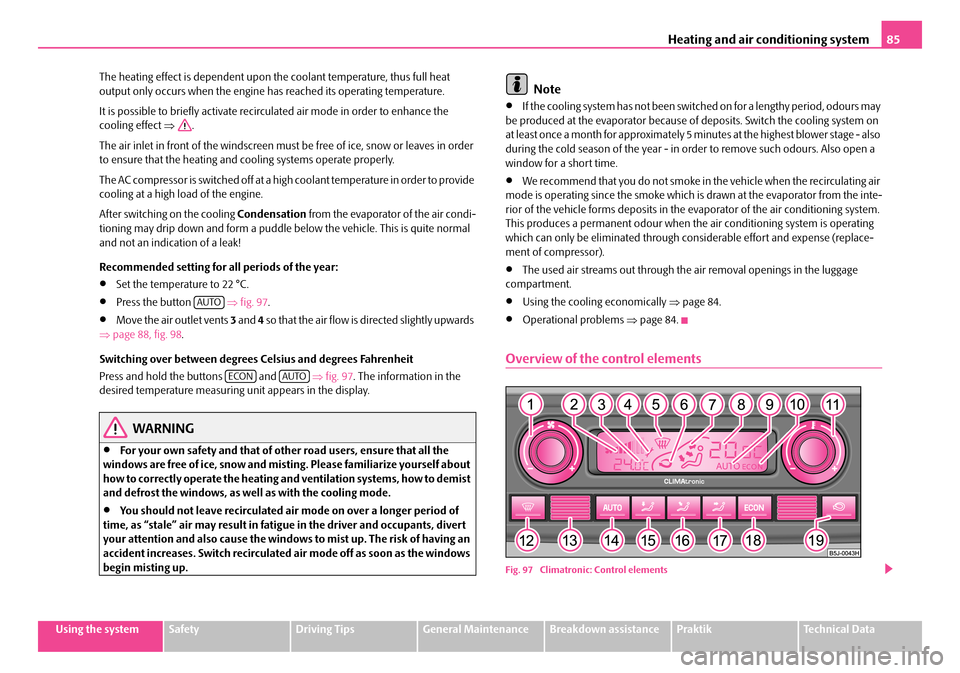 SKODA ROOMSTER 2008 1.G Owners Manual Heating and air conditioning system85
Using the systemSafetyDriving TipsGeneral MaintenanceBreakdown assistancePraktikTechnical Data 
The heating effect is dependent upon th e coolant temperature, thu