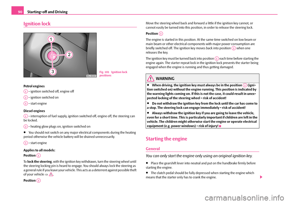 SKODA ROOMSTER 2008 1.G Owners Manual Starting-off and Driving90
Ignition lock
Petrol engines 
 - ignition switched off, engine off 
 - ignition switched on
 - start engine 
Diesel engines 
 - interruption of fuel supply, ignition sw itch