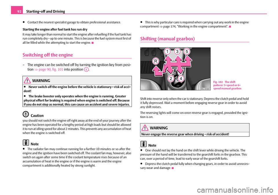 SKODA ROOMSTER 2008 1.G Owners Manual Starting-off and Driving92
•Contact the nearest specialist garage to obtain professional assistance. 
Starting the engine after fuel tank has run dry 
It may take longer than normal to start the  en