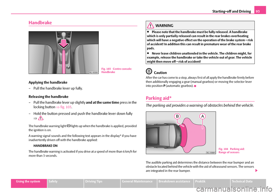 SKODA ROOMSTER 2008 1.G Owners Manual Starting-off and Driving93
Using the systemSafetyDriving TipsGeneral MaintenanceBreakdown assistancePraktikTechnical Data
Handbrake
Applying the handbrake 
– Pull the handbrake lever up fully. 
Rele