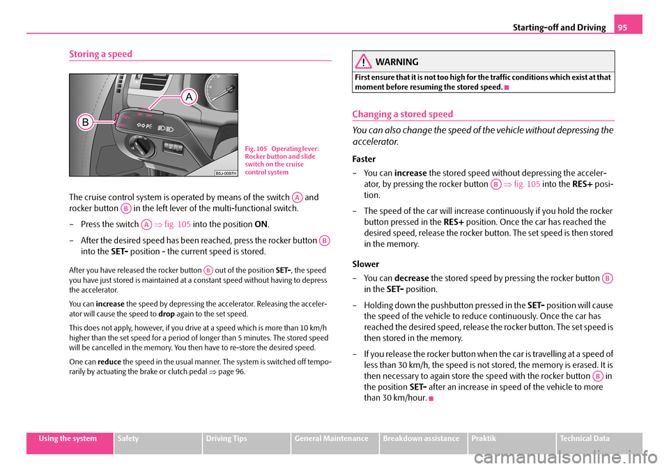 SKODA ROOMSTER 2008 1.G Service Manual Starting-off and Driving95
Using the systemSafetyDriving TipsGeneral MaintenanceBreakdown assistancePraktikTechnical Data
Storing a speed
The cruise control system is operated by means of the switch SKODA ROOMSTER 2008 1.G Service Manual Starting-off and Driving95
Using the systemSafetyDriving TipsGeneral MaintenanceBreakdown assistancePraktikTechnical Data
Storing a speed
The cruise control system is operated by means of the switch