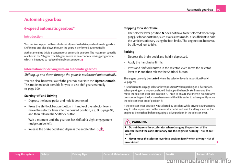 SKODA ROOMSTER 2008 1.G Owners Manual Automatic gearbox97
Using the systemSafetyDriving TipsGeneral MaintenanceBreakdown assistancePraktikTechnical Data
Automatic gearbox
6-speed automatic gearbox*
Introduction
Your car is equipped with a