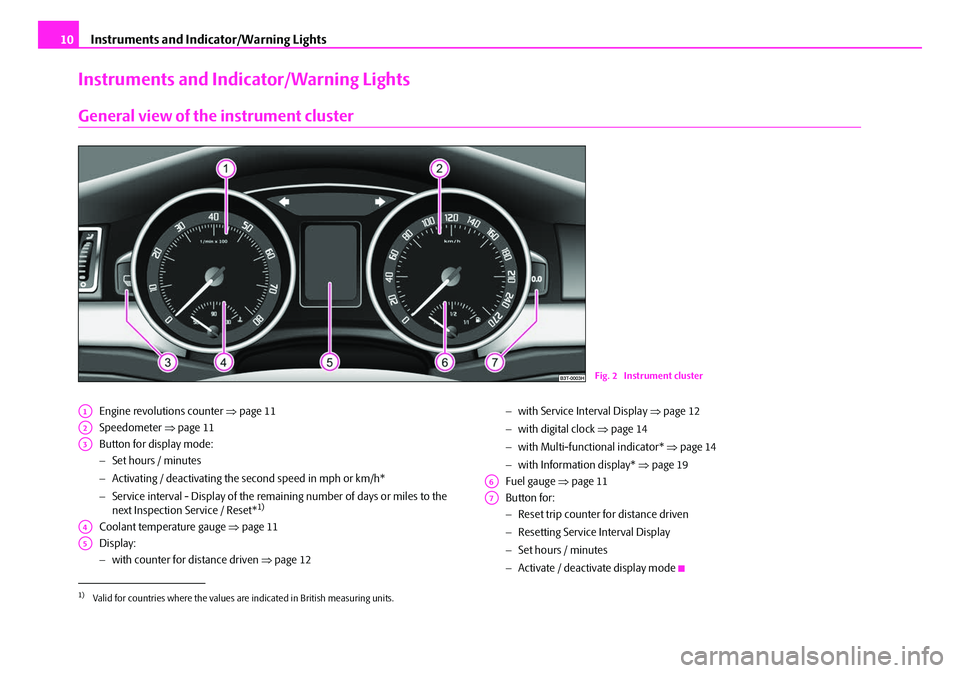 SKODA SUPERB 2008 2.G / (B6/3T) Owners Manual Instruments and Indicator/Warning Lights
10
Instruments and Indicator/Warning Lights
General view of the instrument cluster
Engine revolutions counter ⇒ page 11
Speedometer  ⇒page 11
Button for di