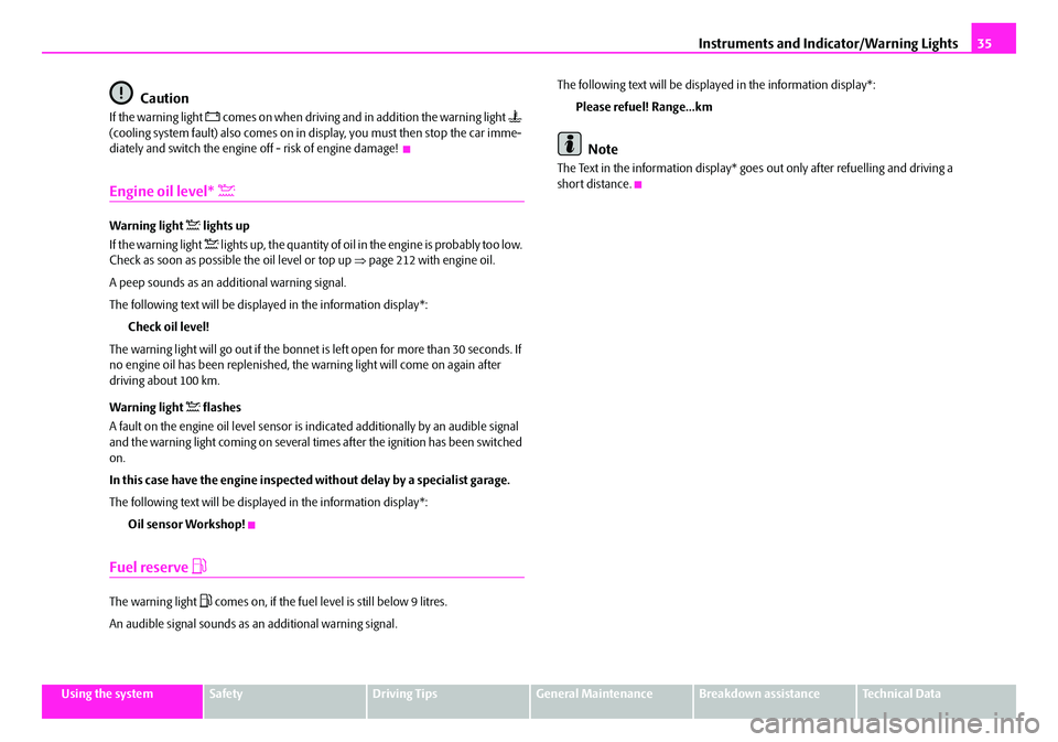 SKODA SUPERB 2008 2.G / (B6/3T) Owners Manual Instruments and Indicator/Warning Lights35
Using the systemSafetyDriving TipsGeneral MaintenanceBreakdown assistanceTechnical Data
Caution
If the warning light  comes on when driving and in additio