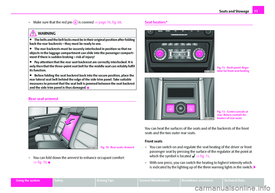 SKODA SUPERB 2008 2.G / (B6/3T) Owners Manual Seats and Stowage77
Using the systemSafetyDriving TipsGeneral MaintenanceBreakdown assistanceTechnical Data
– Make sure that the red pin   is covered  ⇒page 76, fig. 68 .
WARNING
•The belts and 