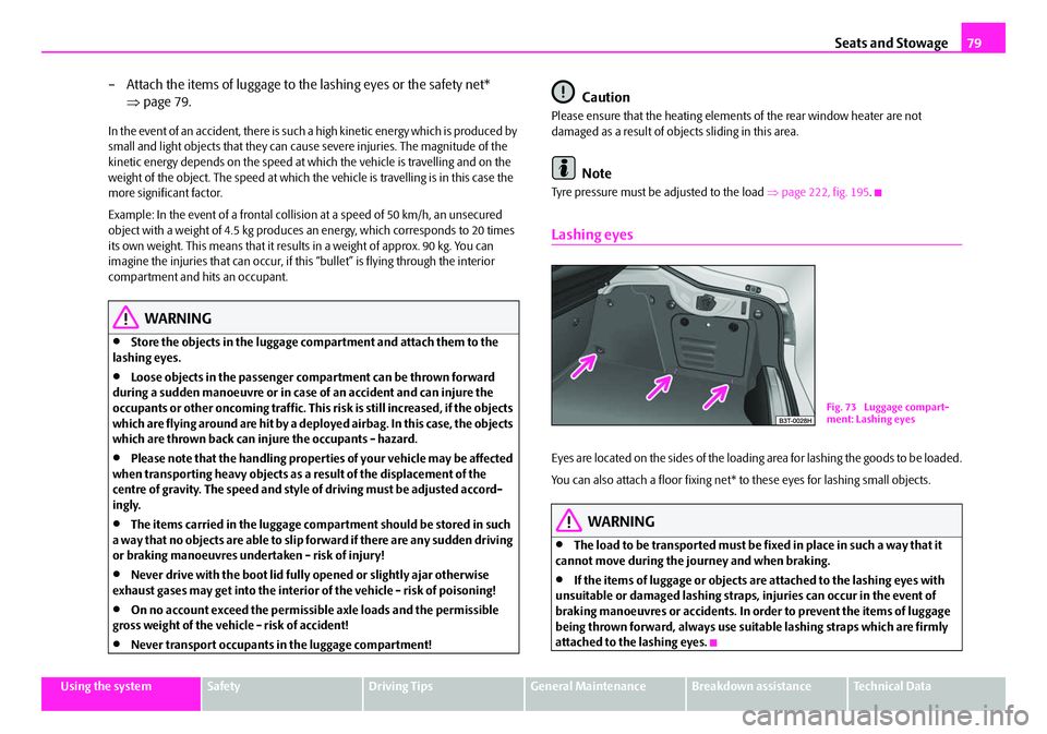 SKODA SUPERB 2008 2.G / (B6/3T) User Guide Seats and Stowage79
Using the systemSafetyDriving TipsGeneral MaintenanceBreakdown assistanceTechnical Data
– Attach the items of luggage to the lashing eyes or the safety net*
⇒page 79.
In the e SKODA SUPERB 2008 2.G / (B6/3T) User Guide Seats and Stowage79
Using the systemSafetyDriving TipsGeneral MaintenanceBreakdown assistanceTechnical Data
– Attach the items of luggage to the lashing eyes or the safety net*
⇒page 79.
In the e