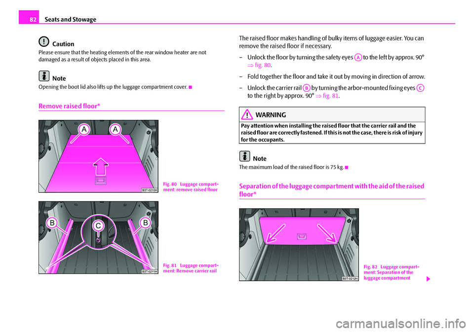 SKODA SUPERB 2008 2.G / (B6/3T) Owners Manual Seats and Stowage
82
Caution
Please ensure that the heating elements of the rear window heater are not 
damaged as a result of objects placed in this area.
Note
Opening the boot lid also lifts up the 