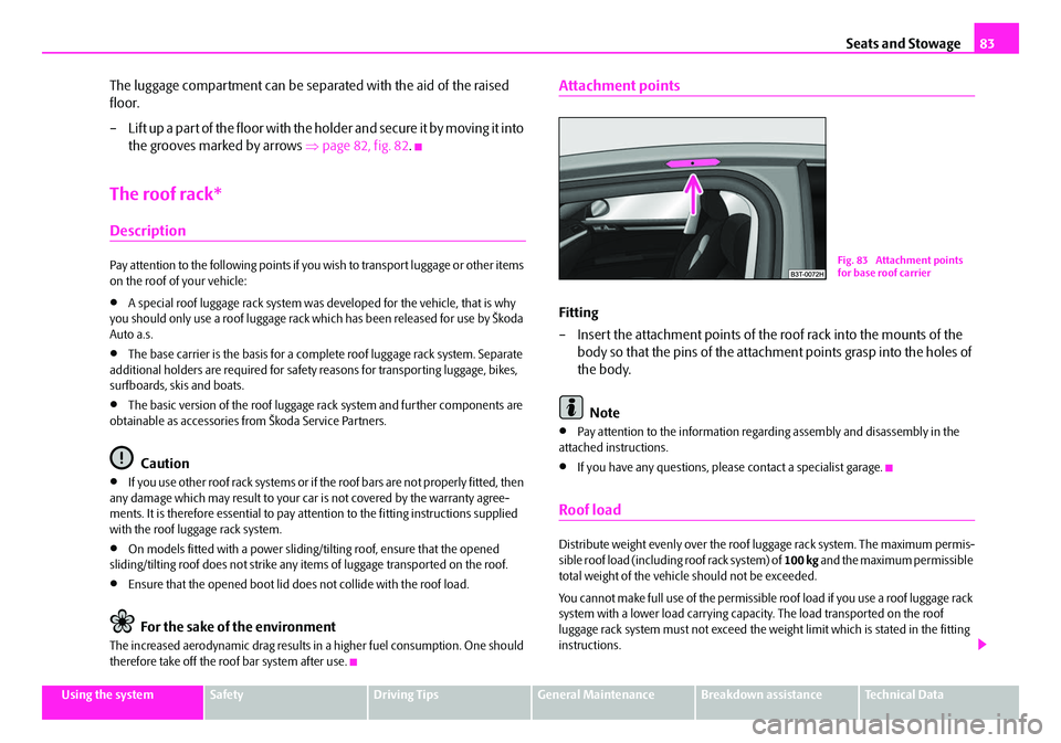 SKODA SUPERB 2008 2.G / (B6/3T) Owners Manual Seats and Stowage83
Using the systemSafetyDriving TipsGeneral MaintenanceBreakdown assistanceTechnical Data
The luggage compartment can be separated with the aid of the raised
floor.
– L if t u p SKODA SUPERB 2008 2.G / (B6/3T) Owners Manual Seats and Stowage83
Using the systemSafetyDriving TipsGeneral MaintenanceBreakdown assistanceTechnical Data
The luggage compartment can be separated with the aid of the raised
floor.
– L if t u p
