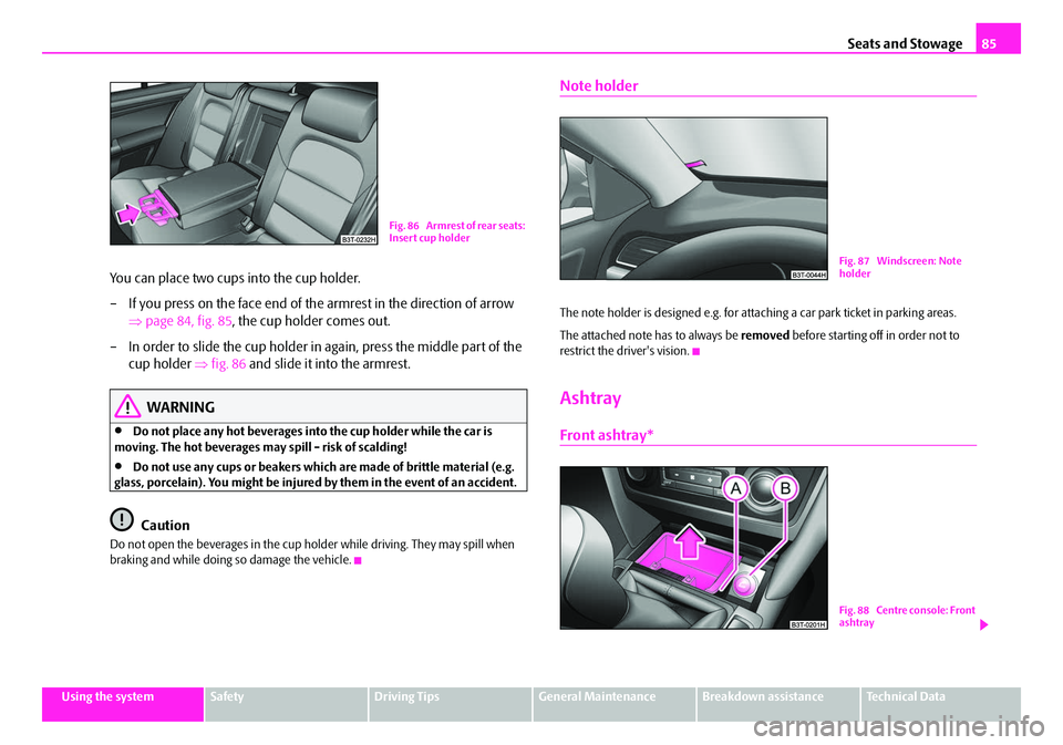 SKODA SUPERB 2008 2.G / (B6/3T) Repair Manual Seats and Stowage85
Using the systemSafetyDriving TipsGeneral MaintenanceBreakdown assistanceTechnical Data
You can place two cups into the cup holder.
– If you press on the face end of the armrest 